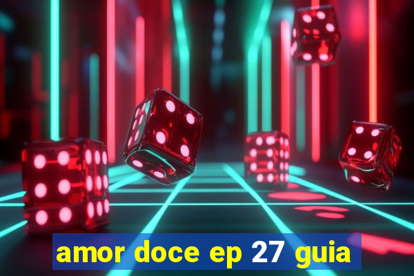 amor doce ep 27 guia