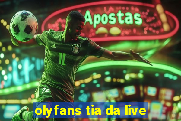 olyfans tia da live