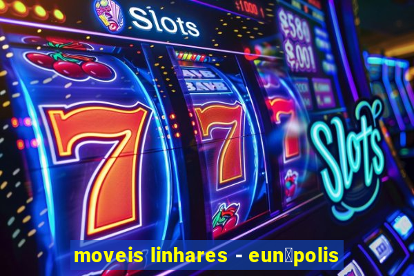 moveis linhares - eun谩polis