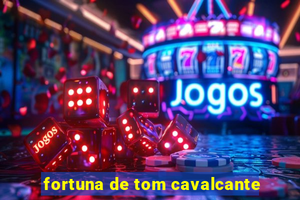 fortuna de tom cavalcante