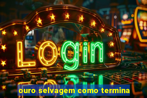 ouro selvagem como termina