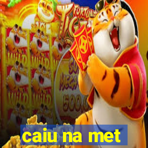 caiu na met