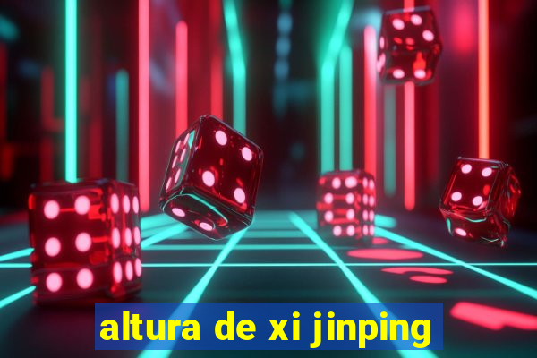 altura de xi jinping