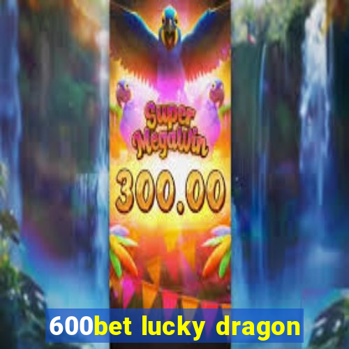 600bet lucky dragon