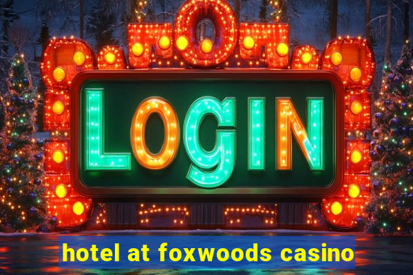 hotel at foxwoods casino