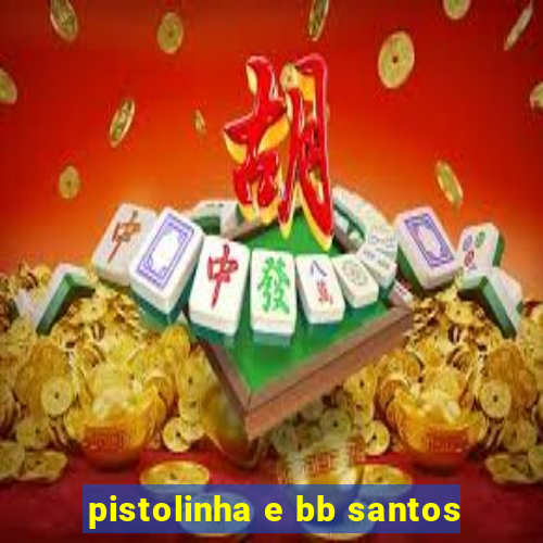 pistolinha e bb santos