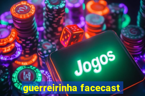 guerreirinha facecast