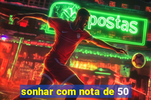 sonhar com nota de 50