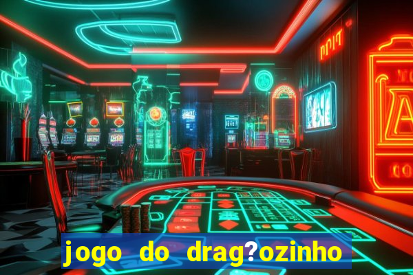 jogo do drag?ozinho que ganha dinheiro