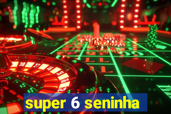 super 6 seninha