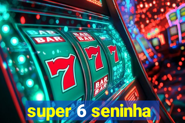 super 6 seninha