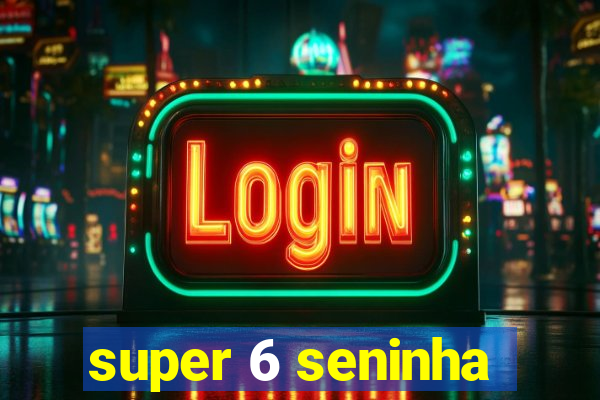 super 6 seninha