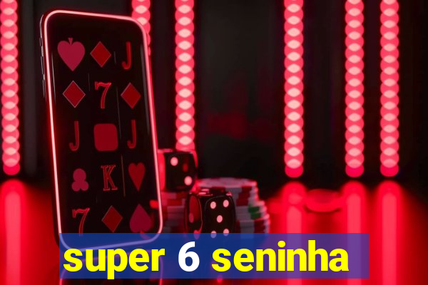 super 6 seninha