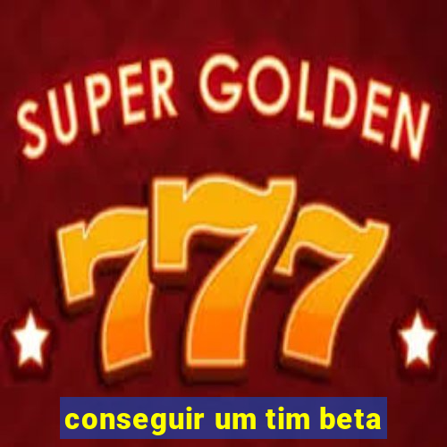 conseguir um tim beta