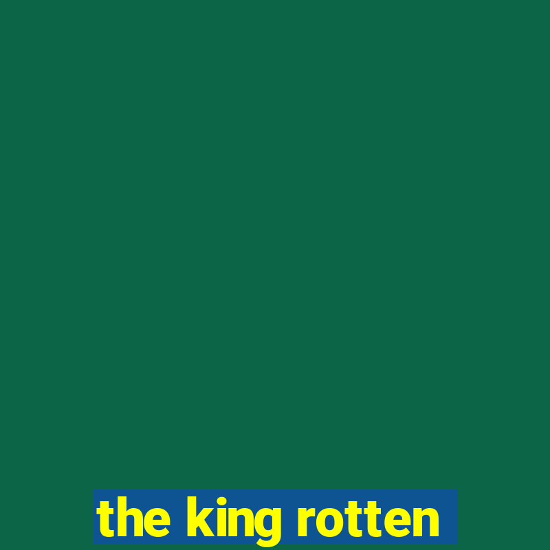 the king rotten