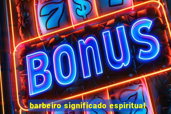 barbeiro significado espiritual