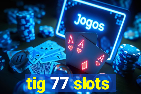 tig 77 slots