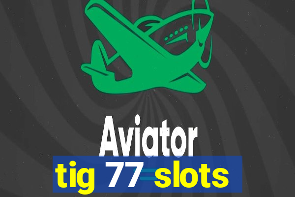 tig 77 slots