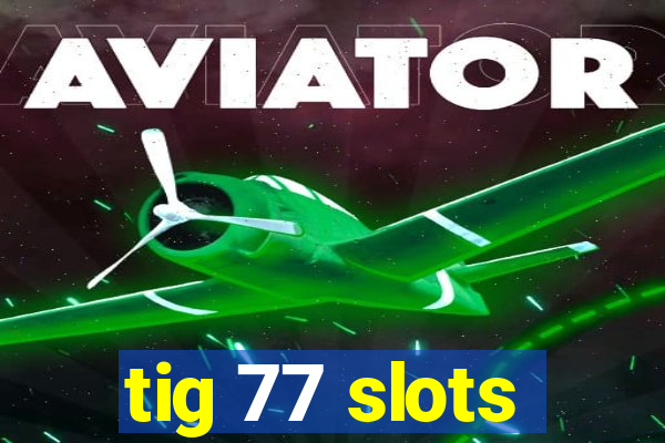 tig 77 slots