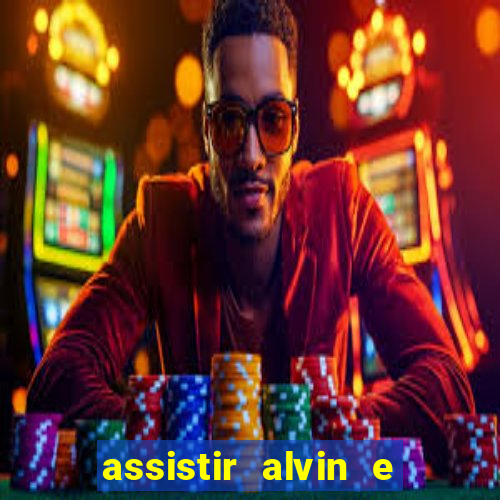 assistir alvin e os esquilos