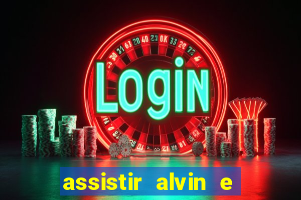 assistir alvin e os esquilos