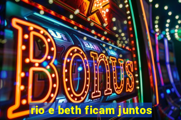 rio e beth ficam juntos