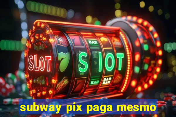 subway pix paga mesmo