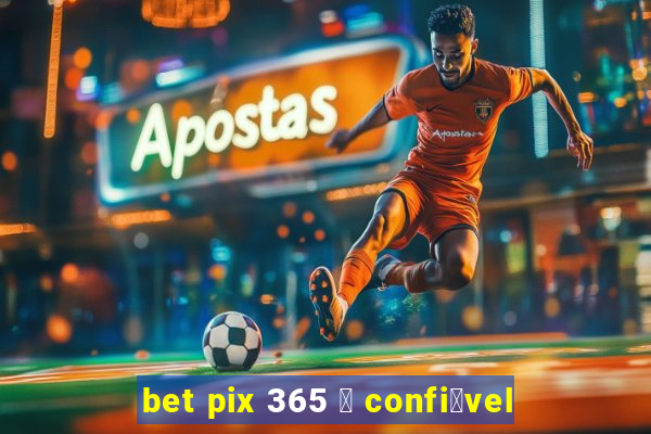 bet pix 365 茅 confi谩vel