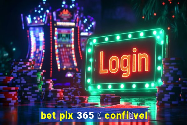 bet pix 365 茅 confi谩vel