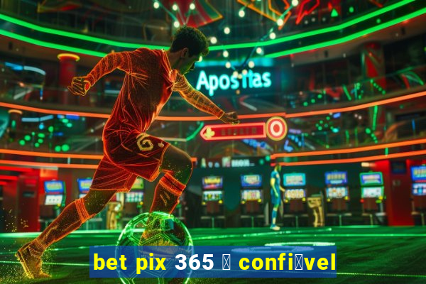 bet pix 365 茅 confi谩vel