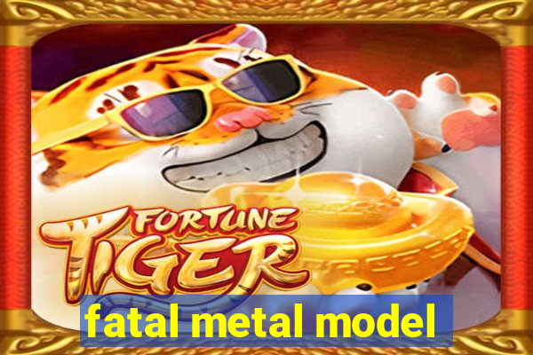 fatal metal model