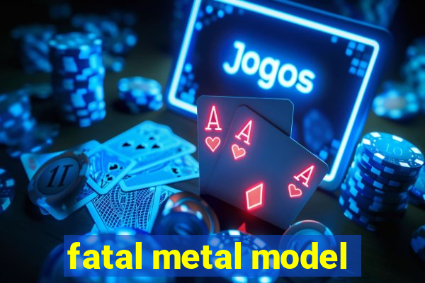 fatal metal model