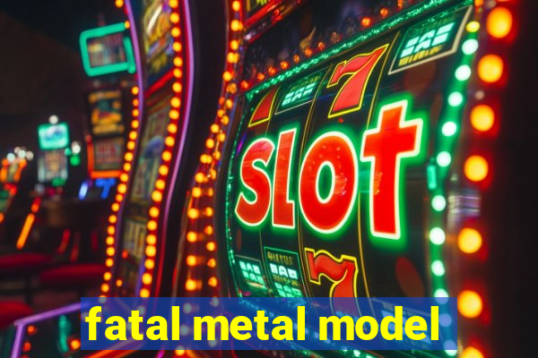 fatal metal model