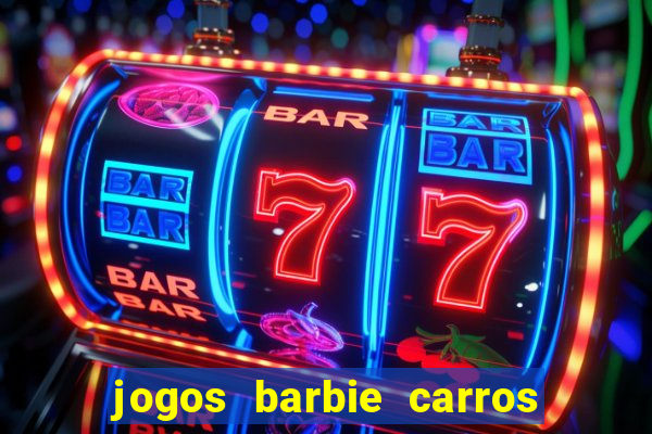 jogos barbie carros suas amigas