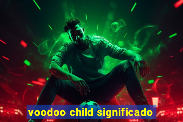 voodoo child significado