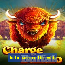 beto carrero fire whip