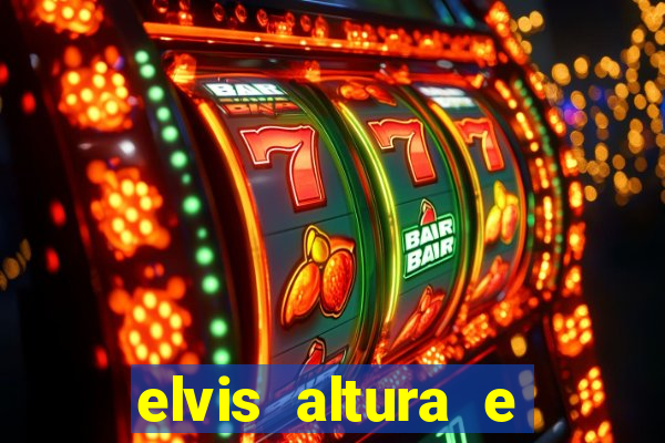 elvis altura e peso elvis bugalu altura e