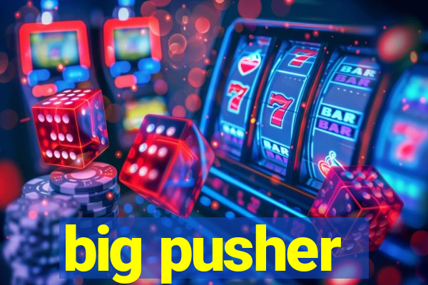 big pusher