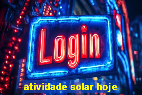 atividade solar hoje