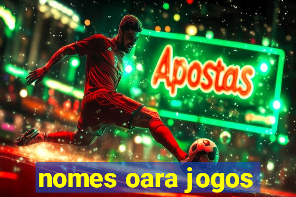 nomes oara jogos