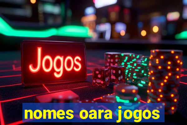 nomes oara jogos