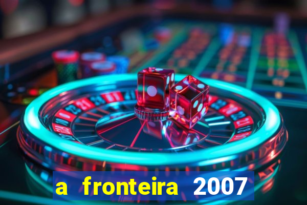 a fronteira 2007 filme completo download