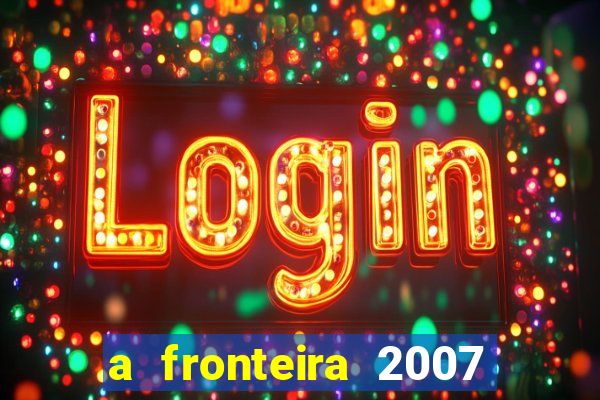 a fronteira 2007 filme completo download