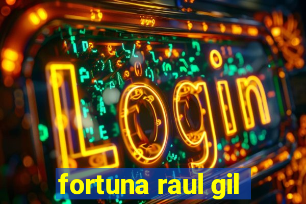 fortuna raul gil