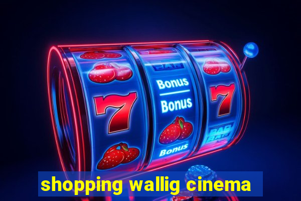 shopping wallig cinema