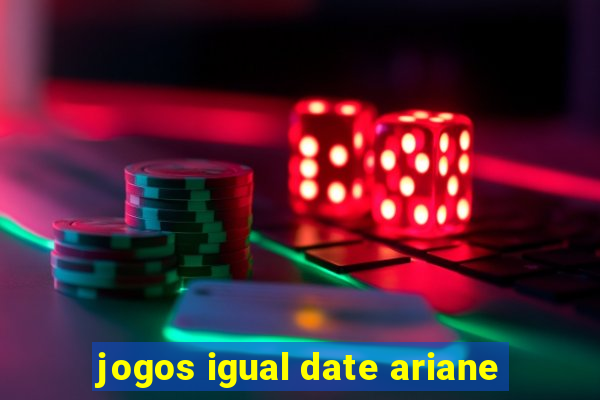 jogos igual date ariane