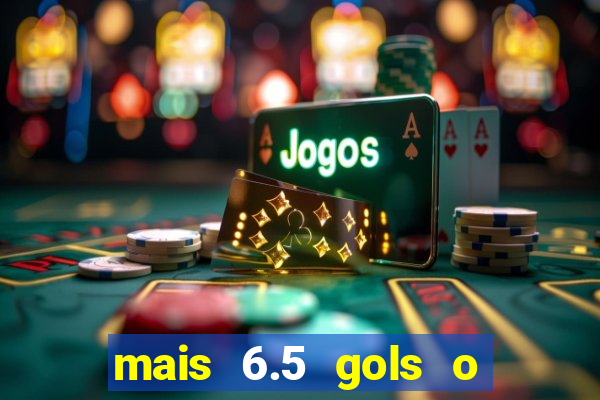 mais 6.5 gols o que significa