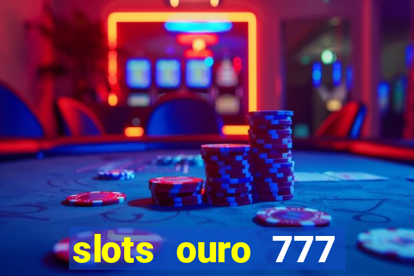 slots ouro 777 paga mesmo