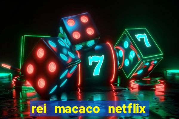 rei macaco netflix 3 temporada