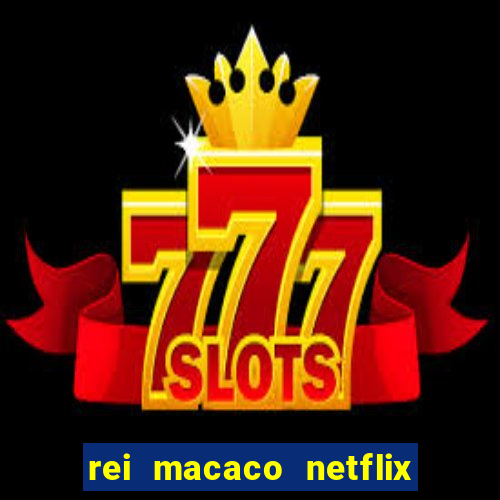 rei macaco netflix 3 temporada